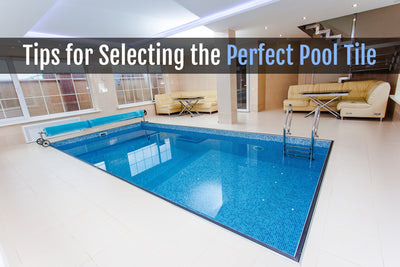 TIPS FOR SELECTING THE PERFECT TILE FOR YOUR SWIMMING POOL
